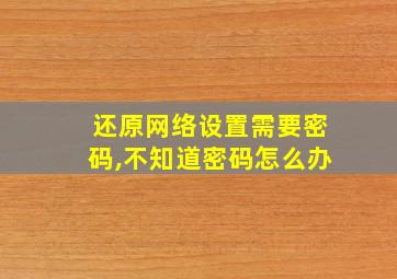 还原网络设置需要密码,不知道密码怎么办