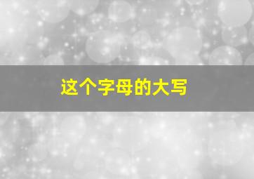 这个字母的大写