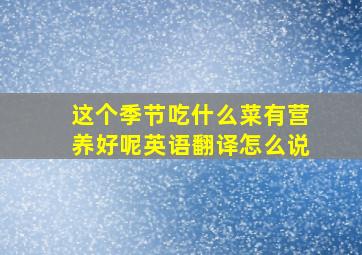 这个季节吃什么菜有营养好呢英语翻译怎么说