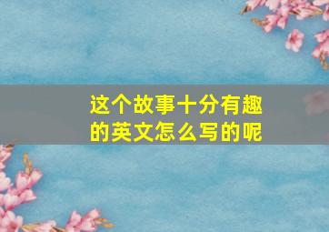 这个故事十分有趣的英文怎么写的呢