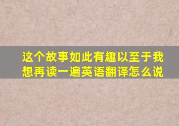 这个故事如此有趣以至于我想再读一遍英语翻译怎么说