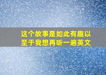 这个故事是如此有趣以至于我想再听一遍英文