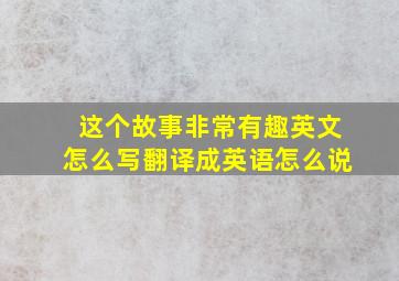 这个故事非常有趣英文怎么写翻译成英语怎么说