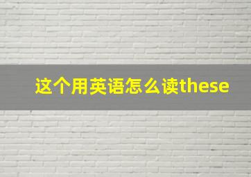 这个用英语怎么读these