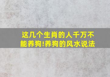 这几个生肖的人千万不能养狗!养狗的风水说法