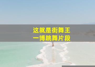 这就是街舞王一博跳舞片段