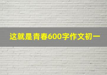 这就是青春600字作文初一