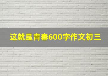 这就是青春600字作文初三