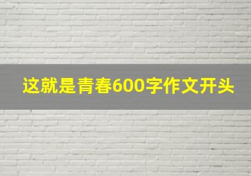 这就是青春600字作文开头