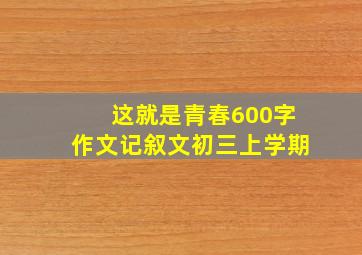 这就是青春600字作文记叙文初三上学期