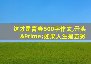 这才是青春500字作文,开头″如果人生是五彩