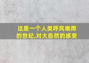 这是一个人类呼风唤雨的世纪,对大自然的感受