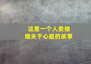 这是一个人类抽烟关于心脏的故事