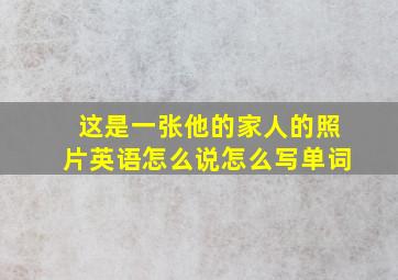 这是一张他的家人的照片英语怎么说怎么写单词