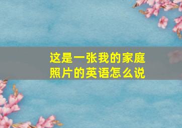 这是一张我的家庭照片的英语怎么说