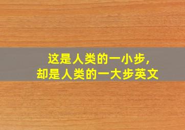 这是人类的一小步,却是人类的一大步英文