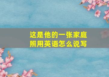 这是他的一张家庭照用英语怎么说写