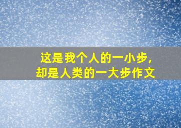 这是我个人的一小步,却是人类的一大步作文