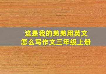 这是我的弟弟用英文怎么写作文三年级上册