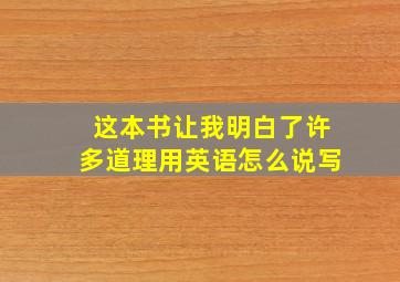 这本书让我明白了许多道理用英语怎么说写