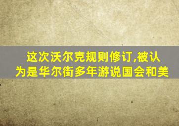 这次沃尔克规则修订,被认为是华尔街多年游说国会和美