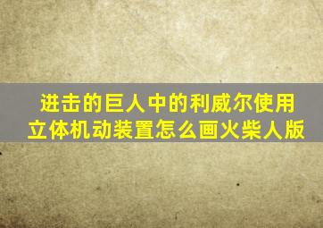 进击的巨人中的利威尔使用立体机动装置怎么画火柴人版