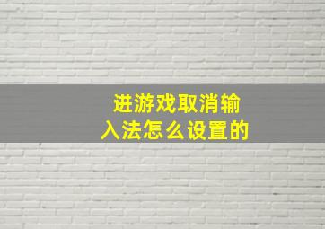 进游戏取消输入法怎么设置的