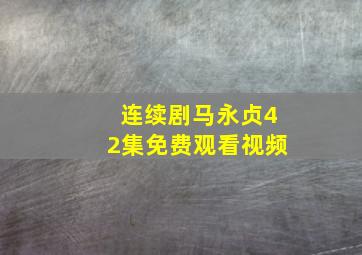 连续剧马永贞42集免费观看视频