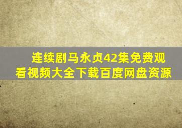 连续剧马永贞42集免费观看视频大全下载百度网盘资源