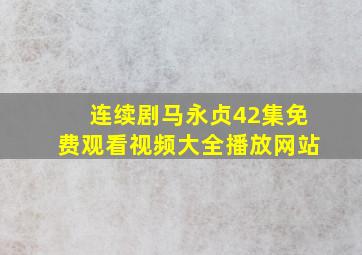 连续剧马永贞42集免费观看视频大全播放网站