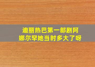 迪丽热巴第一部剧阿娜尔罕她当时多大了呀