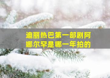 迪丽热巴第一部剧阿娜尔罕是哪一年拍的