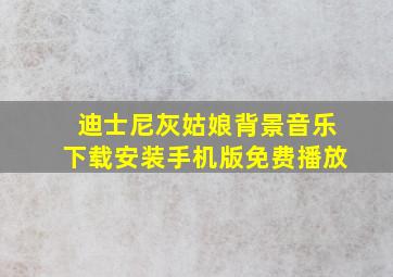 迪士尼灰姑娘背景音乐下载安装手机版免费播放