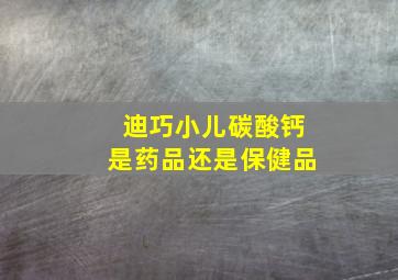 迪巧小儿碳酸钙是药品还是保健品