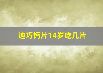 迪巧钙片14岁吃几片