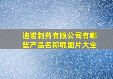 迪诺制药有限公司有哪些产品名称呢图片大全