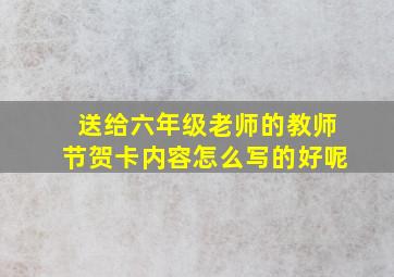 送给六年级老师的教师节贺卡内容怎么写的好呢