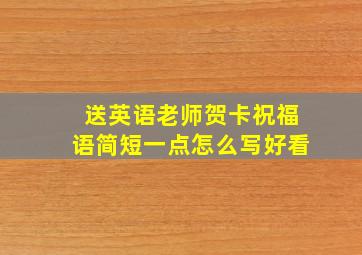 送英语老师贺卡祝福语简短一点怎么写好看