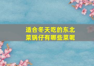 适合冬天吃的东北菜锅仔有哪些菜呢