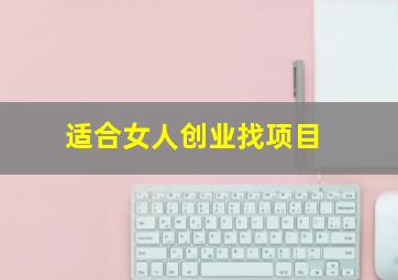 适合女人创业找项目