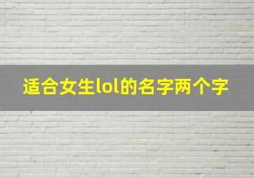 适合女生lol的名字两个字