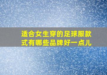 适合女生穿的足球服款式有哪些品牌好一点儿