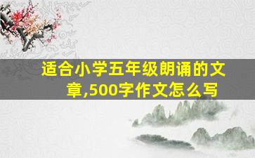 适合小学五年级朗诵的文章,500字作文怎么写