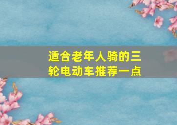 适合老年人骑的三轮电动车推荐一点