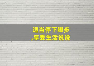 适当停下脚步,享受生活说说