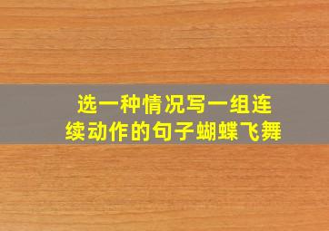 选一种情况写一组连续动作的句子蝴蝶飞舞