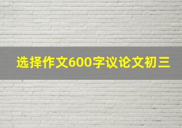 选择作文600字议论文初三