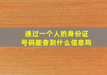 通过一个人的身份证号码能查到什么信息吗