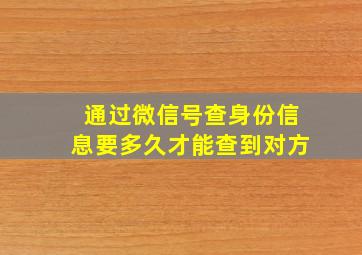 通过微信号查身份信息要多久才能查到对方