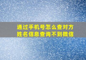 通过手机号怎么查对方姓名信息查询不到微信